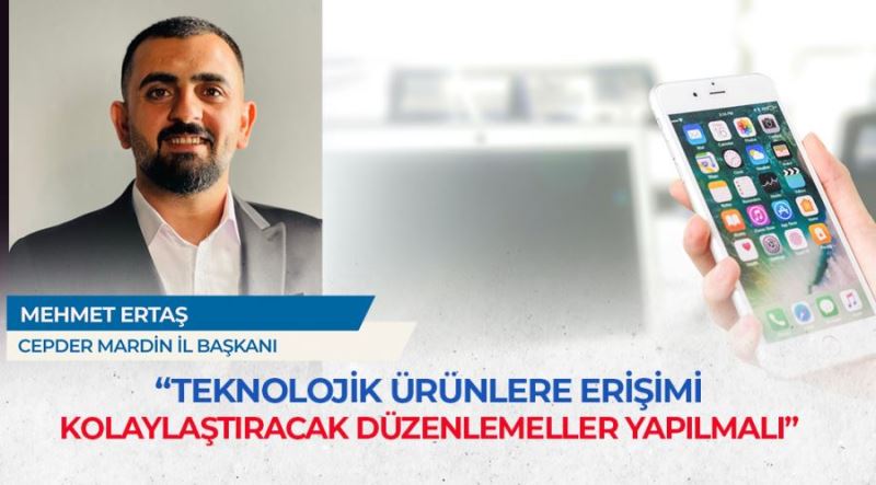CEPDER Mardin İl Başkanı Ertaş: Teknolojik ürünlere erişimi kolaylaştıracak düzenlemeler yapılmalı
