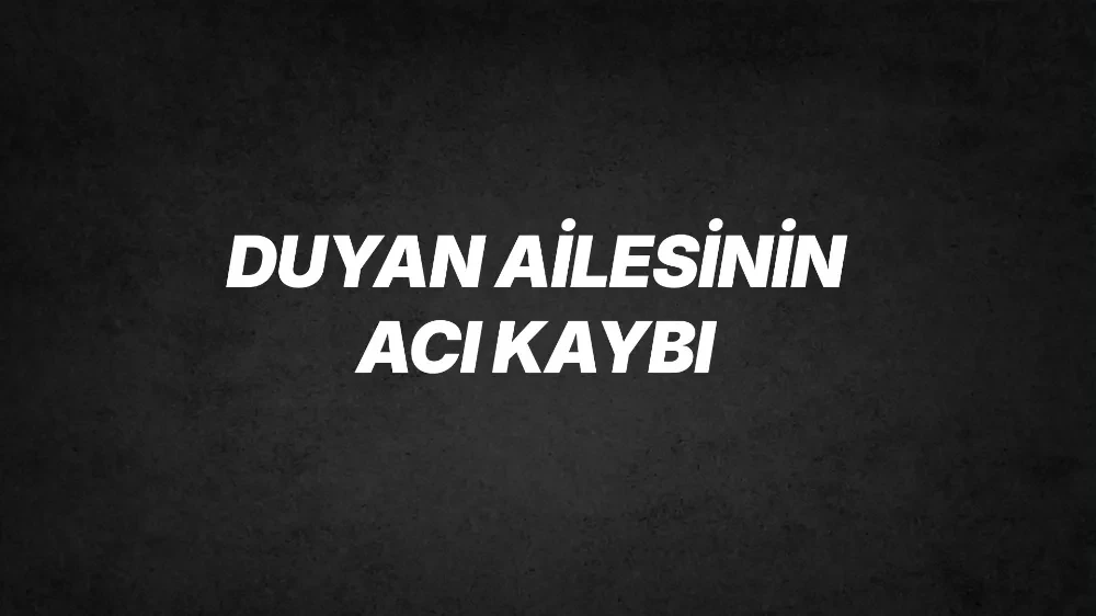 Duyan Ailesi’nin acı günü 